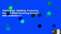 Full E-book  Splitting: Protecting Yourself While Divorcing Someone with Borderline or