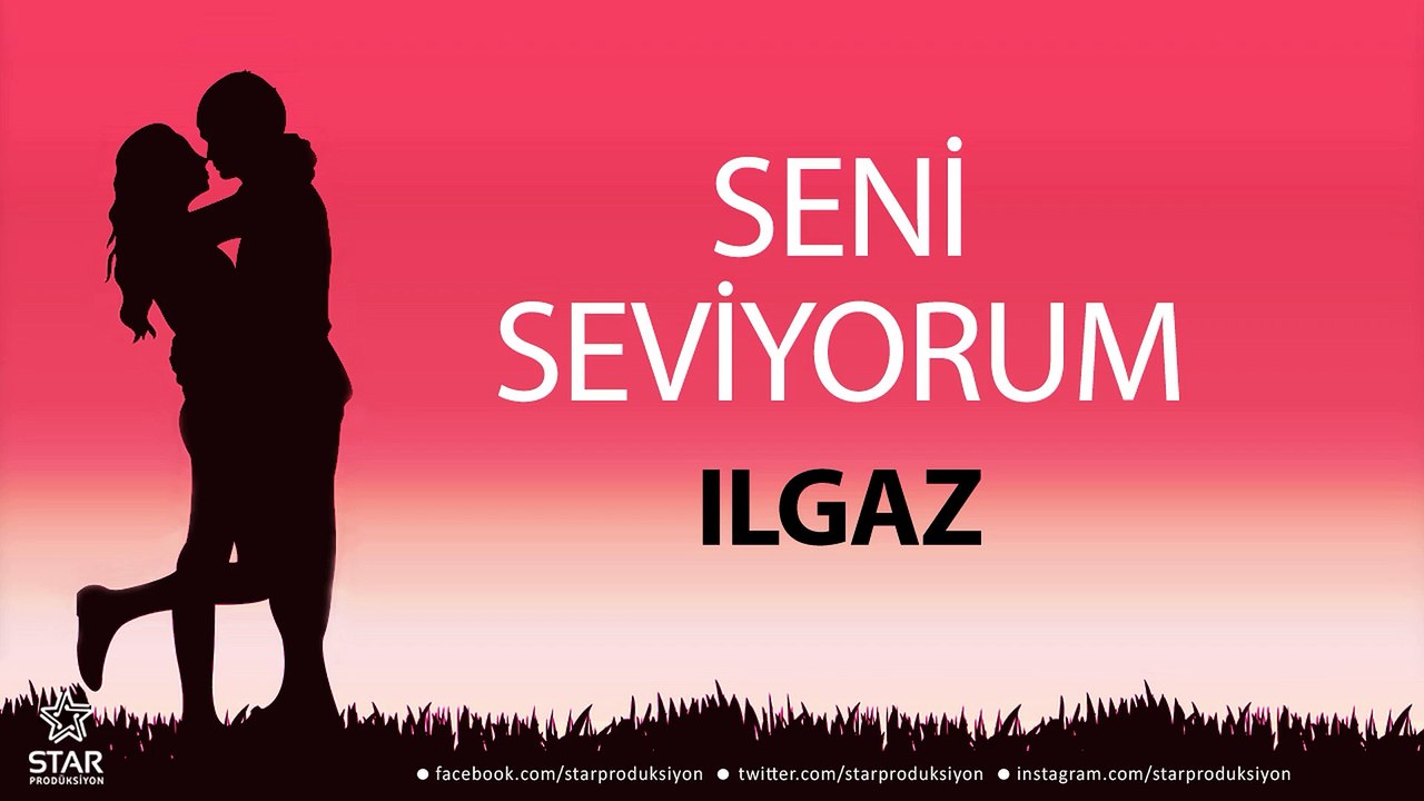 Seni Seviyorum ILGAZ - İsme Özel Aşk Şarkısı