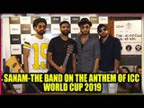 Candid chat with Sanam-The Band on the anthem of ICC World Cup 2019