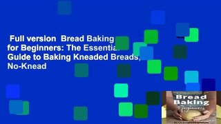 Full version  Bread Baking for Beginners: The Essential Guide to Baking Kneaded Breads, No-Knead