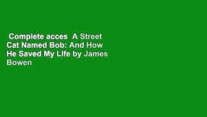 Complete acces  A Street Cat Named Bob: And How He Saved My Life by James Bowen