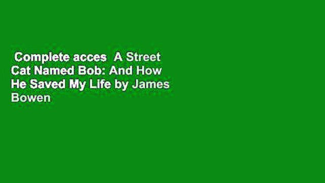 Complete acces A Street Cat Named Bob: And How He Saved My Life by James Bowen
