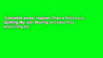 Complete acces  Happier Than a Billionaire: Quitting My Job, Moving to Costa Rica, and Living the