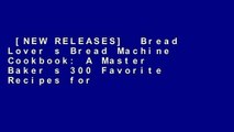 [NEW RELEASES]  Bread Lover s Bread Machine Cookbook: A Master Baker s 300 Favorite Recipes for