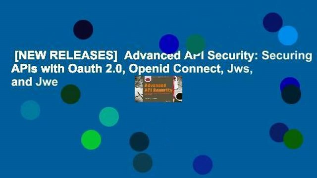 [NEW RELEASES] Advanced API Security: Securing APIs with Oauth 2.0, Openid Connect, Jws, and Jwe