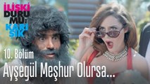 Ayşegül meşhur olursa... - İlişki Durumu Karışık 10. Bölüm