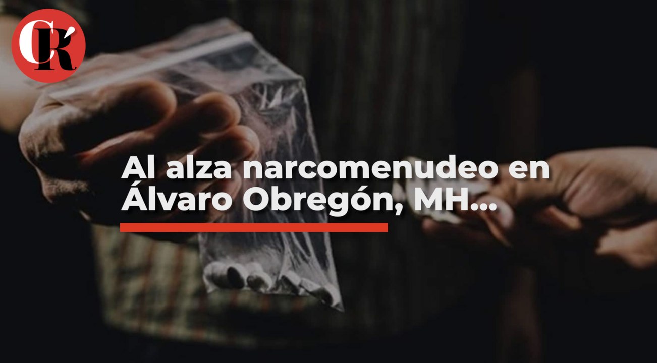 Al alza narcomenudeo en Álvaro Obregón, MH...