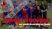 Detienen a 11 futbolistas por amaño de partidos en España