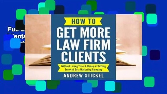 Full E-book How to Get More Law Firm Clients: Without Losing Time & Money or Getting Screwed by