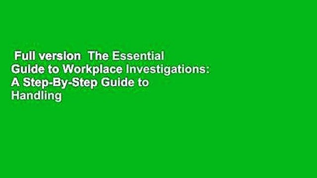 Full version The Essential Guide to Workplace Investigations: A Step-By-Step Guide to Handling