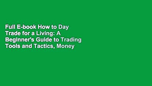 Full E-book How to Day Trade for a Living: A Beginner’s Guide to Trading Tools and Tactics, Money
