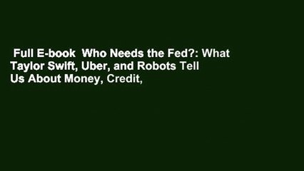 Full E-book  Who Needs the Fed?: What Taylor Swift, Uber, and Robots Tell Us About Money, Credit,