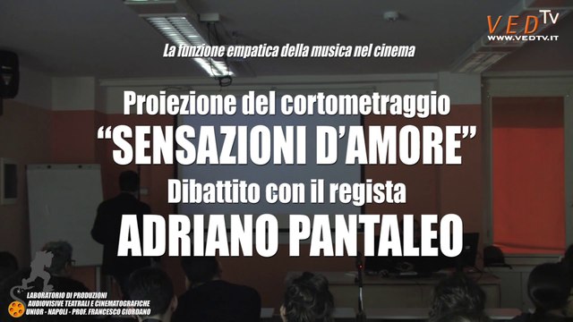 Proiezione del cortometraggio SENSAZIONI D'AMORE - Dibattito con il regista ADRIANO PANTALEO - Laboratorio di Produzioni audiovisive teatrali e cinematografiche Università degli Studi di Napoli L'Orientale a.a.2018/19 - Docente Prof. FRANCESCO GIORDANO