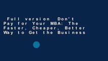 Full version  Don't Pay for Your MBA: The Faster, Cheaper, Better Way to Get the Business
