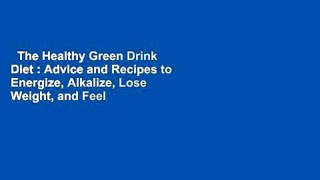 The Healthy Green Drink Diet : Advice and Recipes to Energize, Alkalize, Lose Weight, and Feel