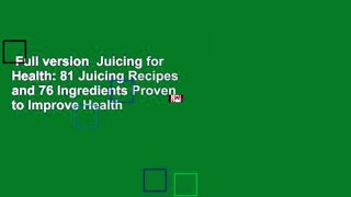 Full version  Juicing for Health: 81 Juicing Recipes and 76 Ingredients Proven to Improve Health
