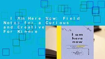 I Am Here Now: Field Notes for a Curious and Creative Mind  For Kindle