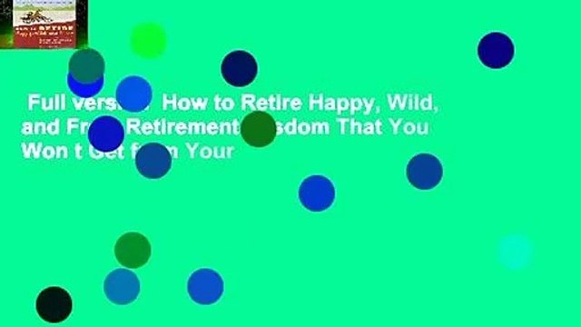 Full version How to Retire Happy, Wild, and Free: Retirement Wisdom That You Won t Get from Your