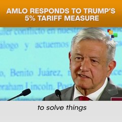 AMLO Responds To Trump’s 5% Tariff Measure