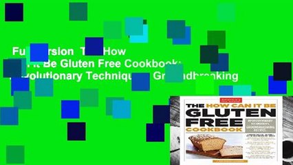 Full version  The How Can It Be Gluten Free Cookbook: Revolutionary Techniques. Groundbreaking