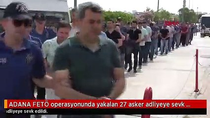 ADANA FETÖ operasyonunda yakalan 27 asker adliyeye sevk edildi