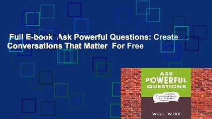 Full E-book  Ask Powerful Questions: Create Conversations That Matter  For Free