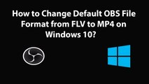 How to Change the Default OBS File Format from FLV to MP4 on Windows 10?