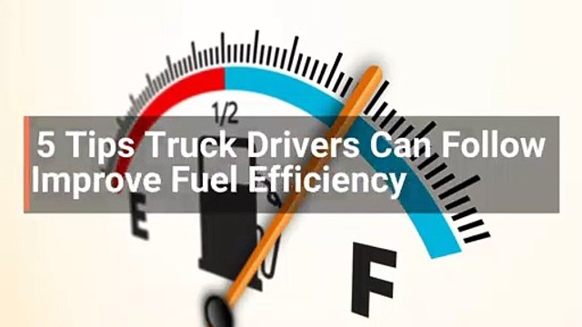5 Tips Truck Drivers Can Follow To Improve Fuel Efficiency