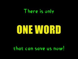 There is only ONE WORD that can save us now