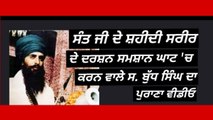 ਸੰਤ ਭਿੰਡਰਾਂਵਾਲਿਆਂ ਦੀ ਸ਼ਹੀਦੀ ਦੇਹ ਦੇ ਸਮਸ਼ਾਨ ਘਾਟ(ਅੰਮ੍ਰਿਤਸਰ) 'ਚ ਦਰਸ਼ਨ ਕਰਨ ਵਾਲੇ ਸ. ਬੁੱਧ ਸਿੰਘ ਦਾ ਪੁਰਾਣਾ ਵੀਡੀਓ