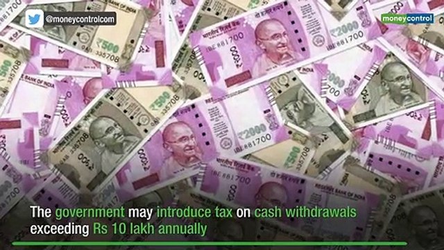 Budget 2019: Govt may levy tax on cash withdrawals over Rs 10 lakh a year