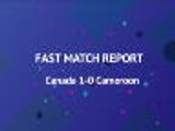 Fast Match Report - Canada 1-0 Cameroon