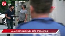 Adana merkezli 3 ilde şafak vakti DEAŞ operasyonu
