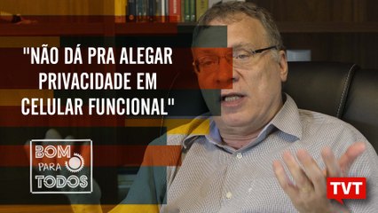 "Não dá pra alegar privacidade em celular funcional", Eugênio Aragão