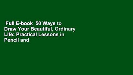 Full E-book  50 Ways to Draw Your Beautiful, Ordinary Life: Practical Lessons in Pencil and