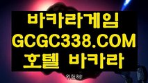 【인터넷바카라】【실시간바카라】 【 GCGC338.COM 】카지노✅사이트주소 실시간배팅 마이다스호텔카지노✅【실시간바카라】【인터넷바카라】