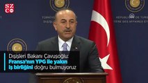 Dışişleri Bakanı Çavuşoğlu: Fransa'nın YPG ile yakın iş birliğini doğru bulmuyoruz