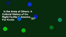 In the Arms of Others: A Cultural History of the Right-To-Die in America  For Kindle