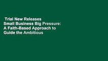 Trial New Releases  Small Business Big Pressure: A Faith-Based Approach to Guide the Ambitious