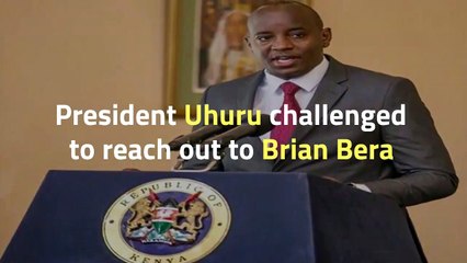President Uhuru challenged to reach out to Brian Bera.