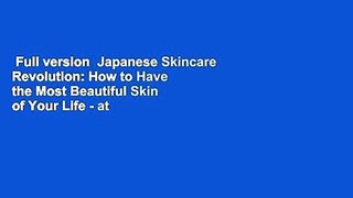 Full version  Japanese Skincare Revolution: How to Have the Most Beautiful Skin of Your Life - at