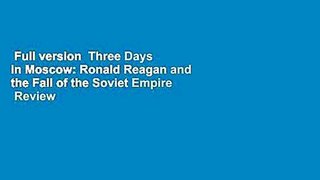 Full version  Three Days in Moscow: Ronald Reagan and the Fall of the Soviet Empire  Review