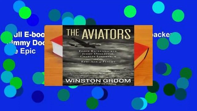 Full E-book The Aviators: Eddie Rickenbacker, Jimmy Doolittle, Charles Lindbergh, and the Epic