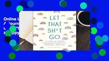 Online Let That Sh*t Go: A Journal for Leaving Your Bullsh*t Behind and Creating a Happy Life  For