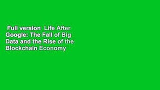 Full version  Life After Google: The Fall of Big Data and the Rise of the Blockchain Economy
