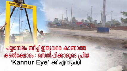 പയ്യാമ്പലം ബീച്ച് ഇതുവരെ കാണാത്ത കടൽക്ഷോഭം : സെൽഫിക്കാരുടെ പ്രിയ '# Kannur Eye'ക്ക് എന്തുപറ്റി
