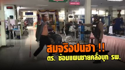 สมจริงปนฮา ! เมื่อตำรวจซ้อมแผนจับกุมชายคลั่งป่วน รพ.