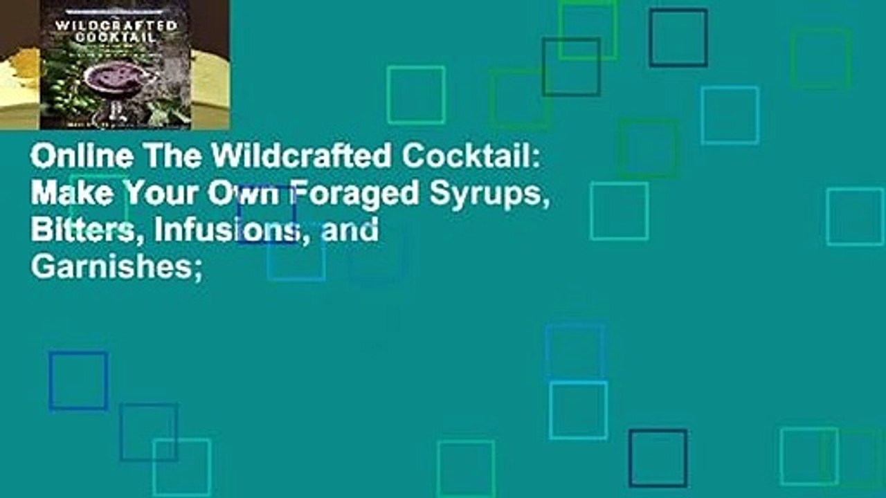 Online The Wildcrafted Cocktail: Make Your Own Foraged Syrups, Bitters, Infusions, and Garnishes;