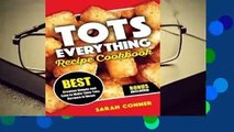 [Read] Tots Everything Recipe Cookbook: Best Creative Simple and Easy to Make Tater Tot Recipes at