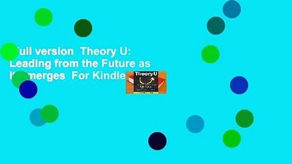 Full version  Theory U: Leading from the Future as It Emerges  For Kindle